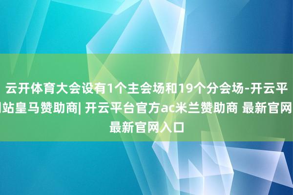 云开体育大会设有1个主会场和19个分会场-开云平台网站皇马赞助商| 开云平台官方ac米兰赞助商 最新官网入口