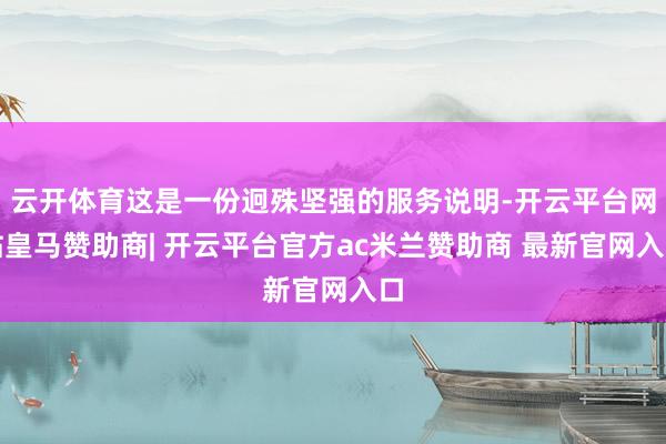 云开体育这是一份迥殊坚强的服务说明-开云平台网站皇马赞助商| 开云平台官方ac米兰赞助商 最新官网入口