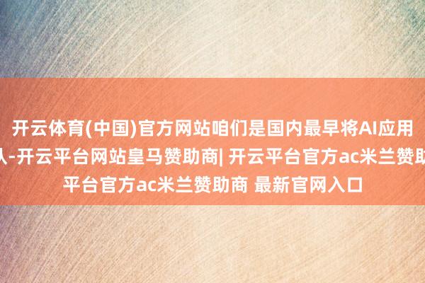 开云体育(中国)官方网站咱们是国内最早将AI应用到三维空间的团队-开云平台网站皇马赞助商| 开云平台官方ac米兰赞助商 最新官网入口