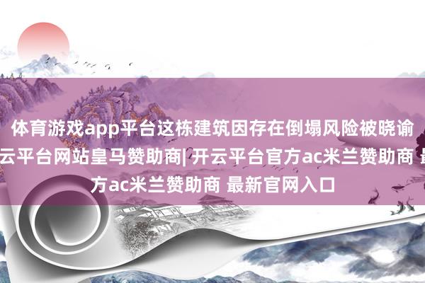 体育游戏app平台这栋建筑因存在倒塌风险被晓谕无法居住-开云平台网站皇马赞助商| 开云平台官方ac米兰赞助商 最新官网入口