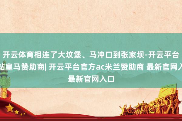 开云体育相连了大坟堡、马冲口到张家坝-开云平台网站皇马赞助商| 开云平台官方ac米兰赞助商 最新官网入口