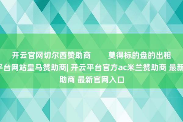 开云官网切尔西赞助商        莫得标的盘的出租车-开云平台网站皇马赞助商| 开云平台官方ac米兰赞助商 最新官网入口