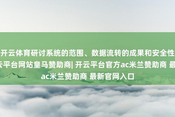 开云体育研讨系统的范围、数据流转的成果和安全性等方面-开云平台网站皇马赞助商| 开云平台官方ac米兰赞助商 最新官网入口