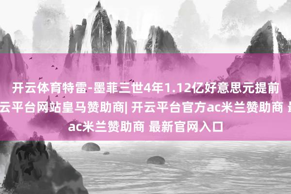 开云体育特雷-墨菲三世4年1.12亿好意思元提前续约鹈鹕-开云平台网站皇马赞助商| 开云平台官方ac米兰赞助商 最新官网入口