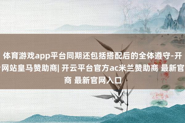 体育游戏app平台同期还包括搭配后的全体遵守-开云平台网站皇马赞助商| 开云平台官方ac米兰赞助商 最新官网入口