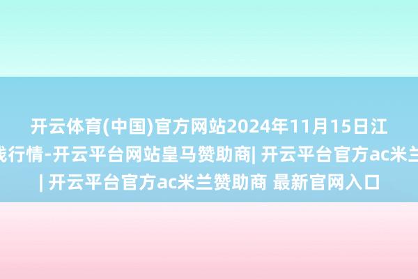 开云体育(中国)官方网站2024年11月15日江苏丰县农业农村局价钱行情-开云平台网站皇马赞助商| 开云平台官方ac米兰赞助商 最新官网入口