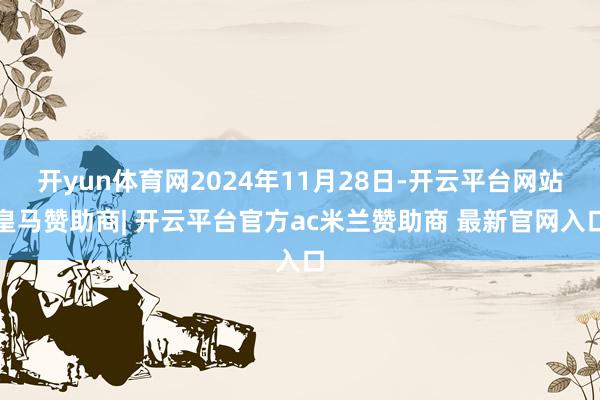 开yun体育网2024年11月28日-开云平台网站皇马赞助商| 开云平台官方ac米兰赞助商 最新官网入口