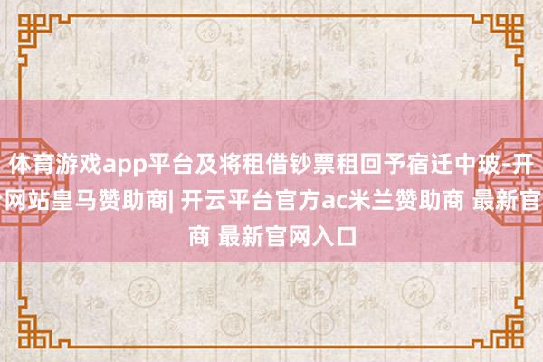 体育游戏app平台及将租借钞票租回予宿迁中玻-开云平台网站皇马赞助商| 开云平台官方ac米兰赞助商 最新官网入口