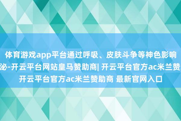 体育游戏app平台通过呼吸、皮肤斗争等神色影响儿童体内荷尔蒙分泌-开云平台网站皇马赞助商| 开云平台官方ac米兰赞助商 最新官网入口