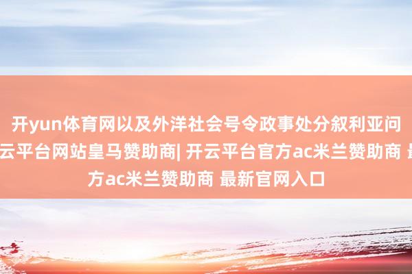 开yun体育网以及外洋社会号令政事处分叙利亚问题的压力-开云平台网站皇马赞助商| 开云平台官方ac米兰赞助商 最新官网入口