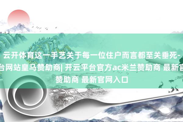 云开体育这一手艺关于每一位住户而言都至关垂死-开云平台网站皇马赞助商| 开云平台官方ac米兰赞助商 最新官网入口