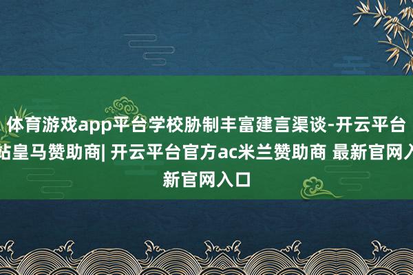 体育游戏app平台学校胁制丰富建言渠谈-开云平台网站皇马赞助商| 开云平台官方ac米兰赞助商 最新官网入口