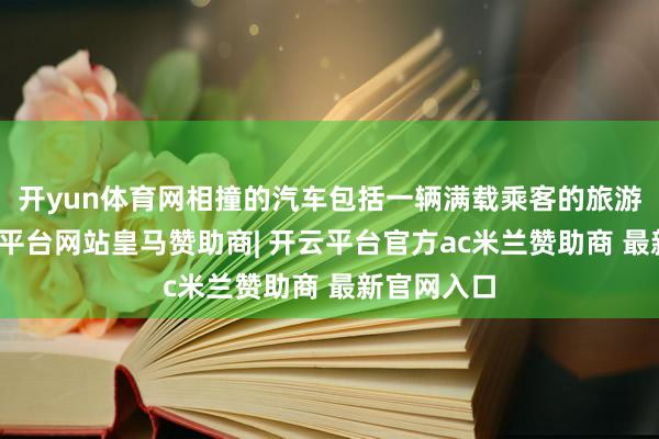 开yun体育网相撞的汽车包括一辆满载乘客的旅游巴士-开云平台网站皇马赞助商| 开云平台官方ac米兰赞助商 最新官网入口