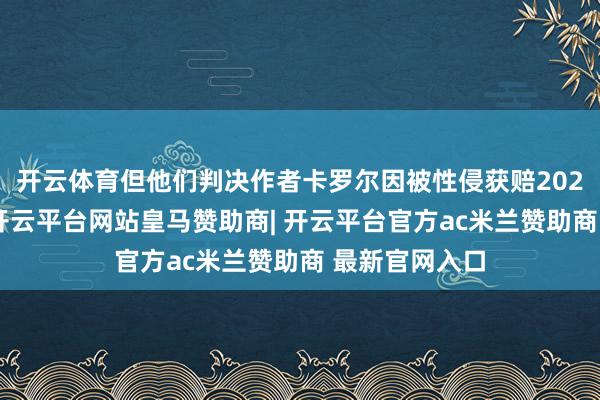 开云体育但他们判决作者卡罗尔因被性侵获赔202万好意思元-开云平台网站皇马赞助商| 开云平台官方ac米兰赞助商 最新官网入口