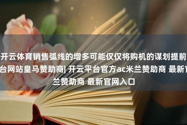 开云体育销售弧线的增多可能仅仅将购机的谋划提前-开云平台网站皇马赞助商| 开云平台官方ac米兰赞助商 最新官网入口