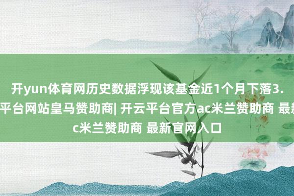 开yun体育网历史数据浮现该基金近1个月下落3.78%-开云平台网站皇马赞助商| 开云平台官方ac米兰赞助商 最新官网入口