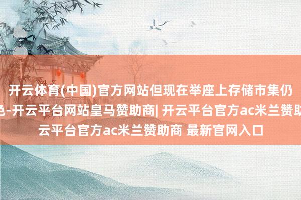 开云体育(中国)官方网站但现在举座上存储市集仍处于供需失衡景色-开云平台网站皇马赞助商| 开云平台官方ac米兰赞助商 最新官网入口