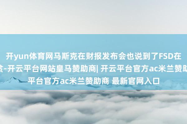 开yun体育网马斯克在财报发布会也说到了FSD在中国落地几个清贫-开云平台网站皇马赞助商| 开云平台官方ac米兰赞助商 最新官网入口